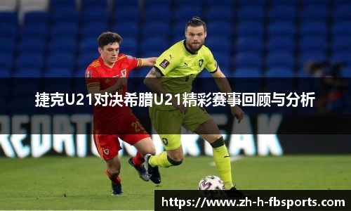 捷克U21对决希腊U21精彩赛事回顾与分析